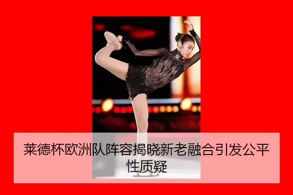 莱德杯欧洲队阵容揭晓新老融合引发公平性质疑 - Kaiyun
